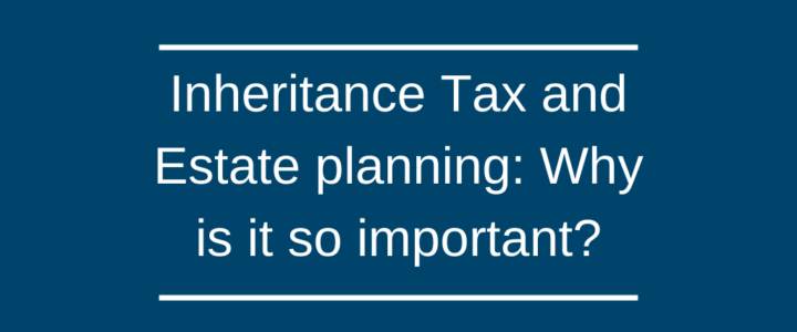 Inheritance Tax and Estate planning: Why is it so important?