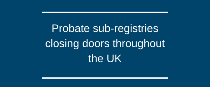Probate sub-registries closing doors throughout the UK Probate sub-registries closing doors throughout the UK