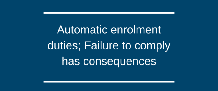 Automatic enrolment duties; Failure to comply has consequences