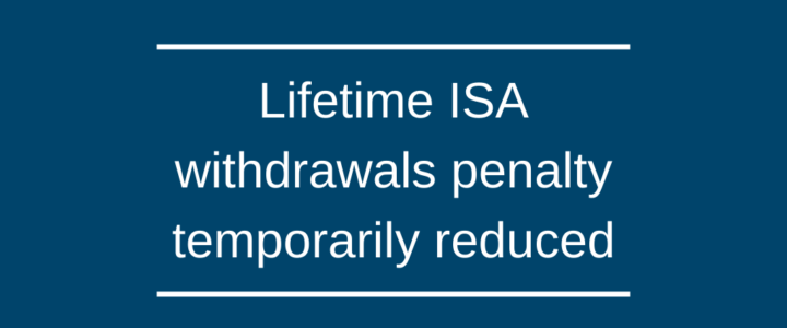 Lifetime ISA withdrawals penalty temporarily reduced Lifetime ISA withdrawals penalty temporarily reduced