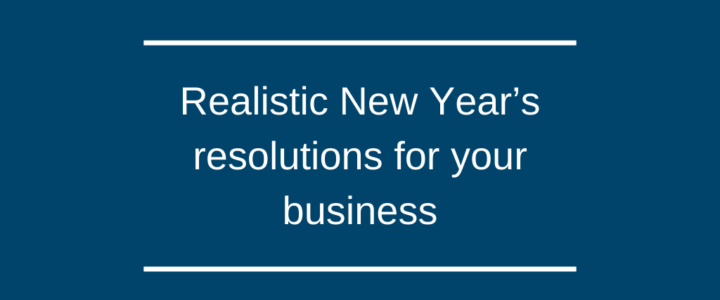Realistic New Year’s resolutions for your business Realistic New Year’s resolutions for your business
