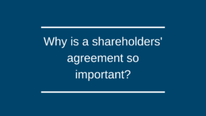 Why is a shareholders’ agreement so important?