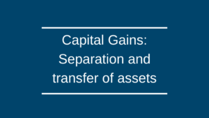 Capital Gains: Separation and transfer of assets Capital Gains: Separation and transfer of assets
